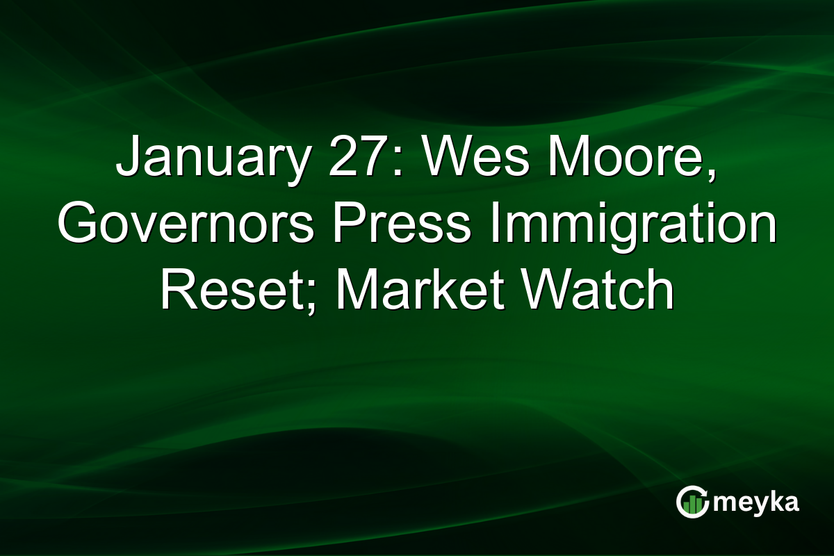 January 27: Wes Moore, Governors Press Immigration Reset; Market Watch