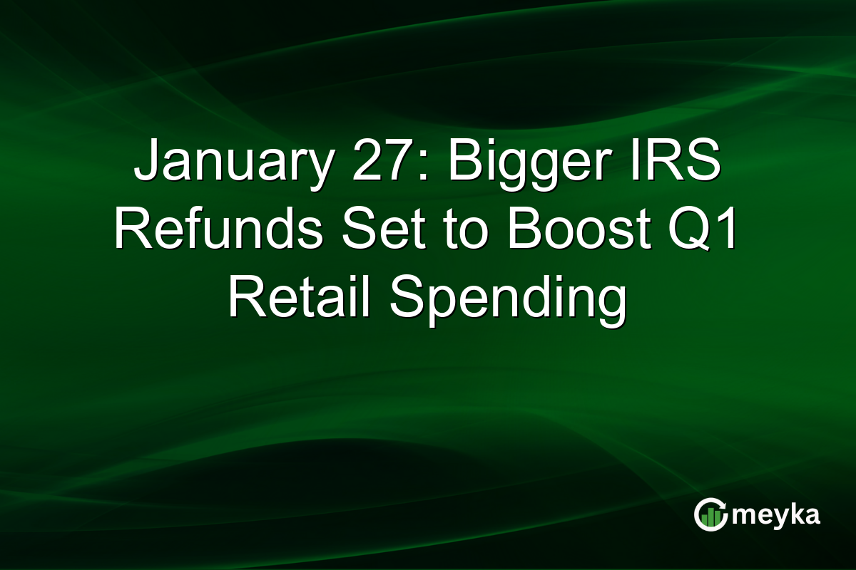 January 27: Bigger IRS Refunds Set to Boost Q1 Retail Spending