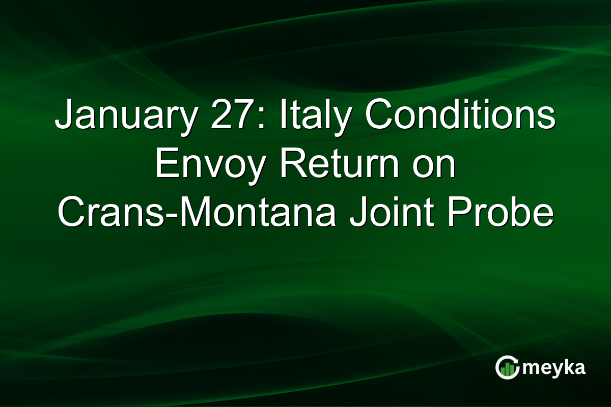 January 27: Italy Conditions Envoy Return on Crans-Montana Joint Probe
