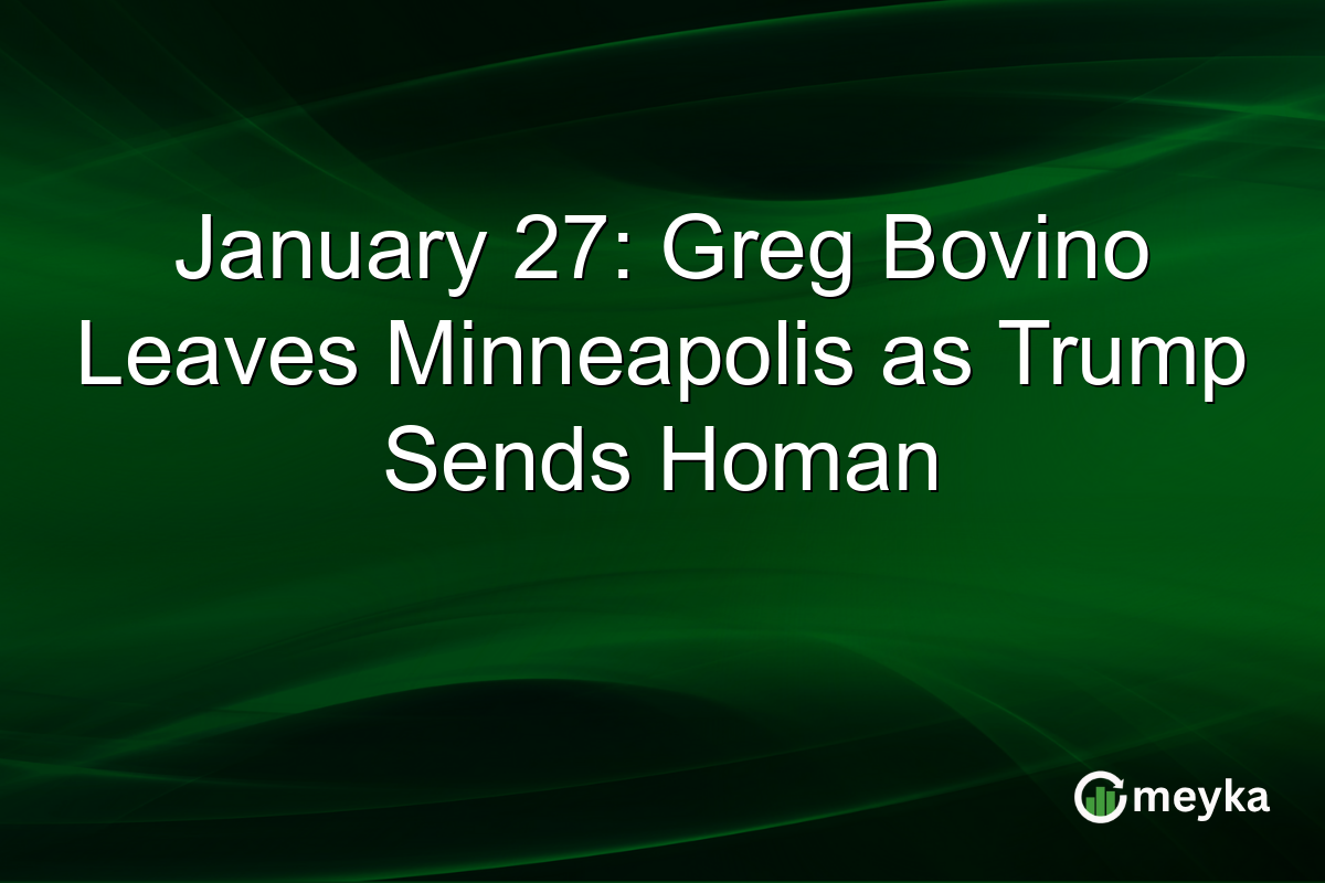 January 27: Greg Bovino Leaves Minneapolis as Trump Sends Homan