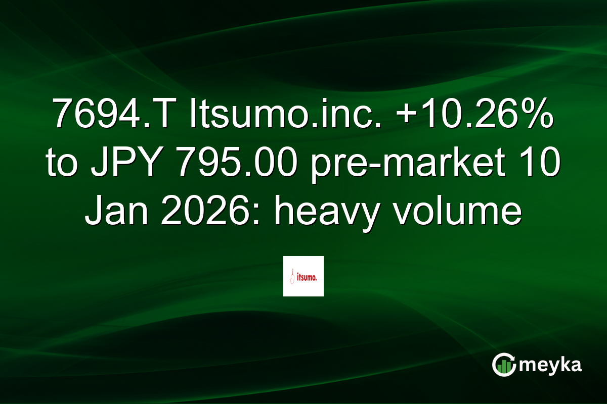 7694.T Itsumo.inc. +10.26% to JPY 795.00 pre-market 10 Jan 2026: heavy volume