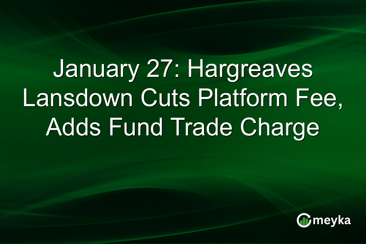 January 27: Hargreaves Lansdown Cuts Platform Fee, Adds Fund Trade Charge