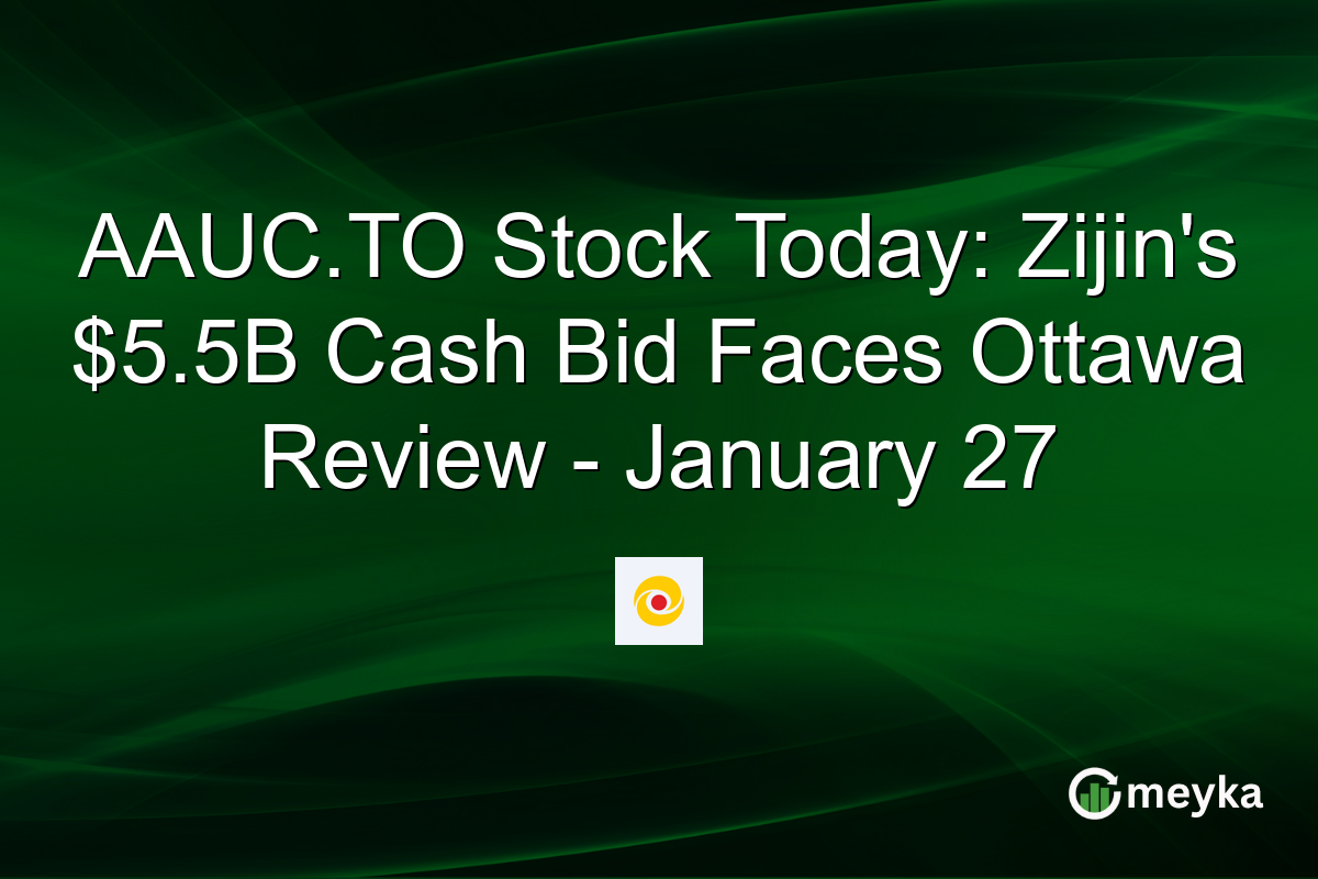 AAUC.TO Stock Today: Zijin's $5.5B Cash Bid Faces Ottawa Review - January 27
