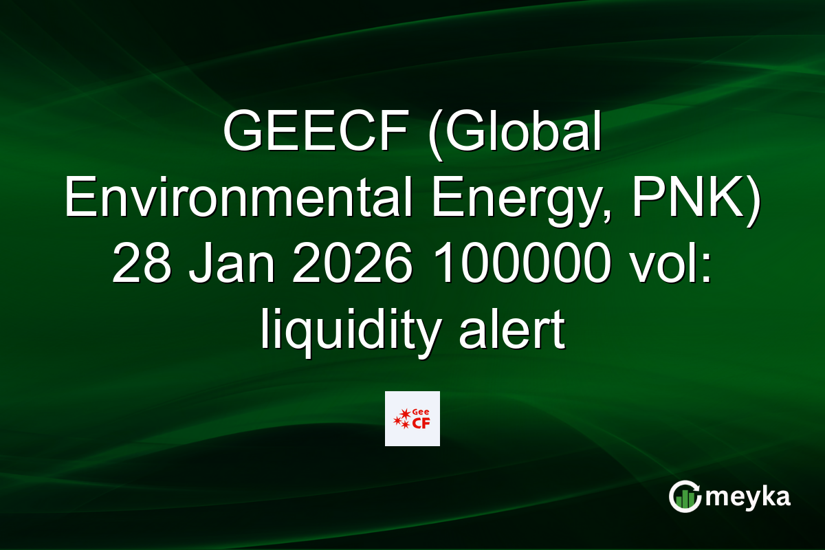 GEECF (Global Environmental Energy, PNK) 28 Jan 2026 100000 vol: liquidity alert