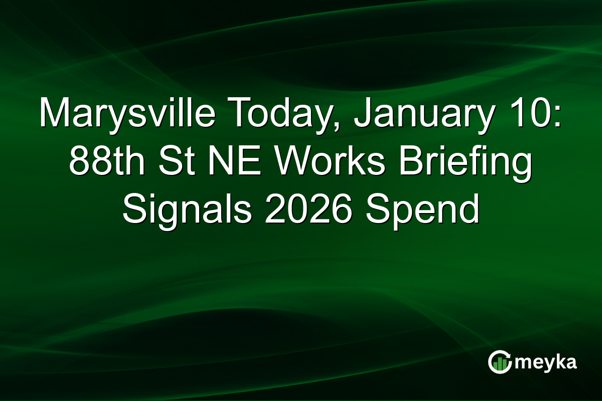Marysville Today, January 10: 88th St NE Works Briefing Signals 2026 Spend