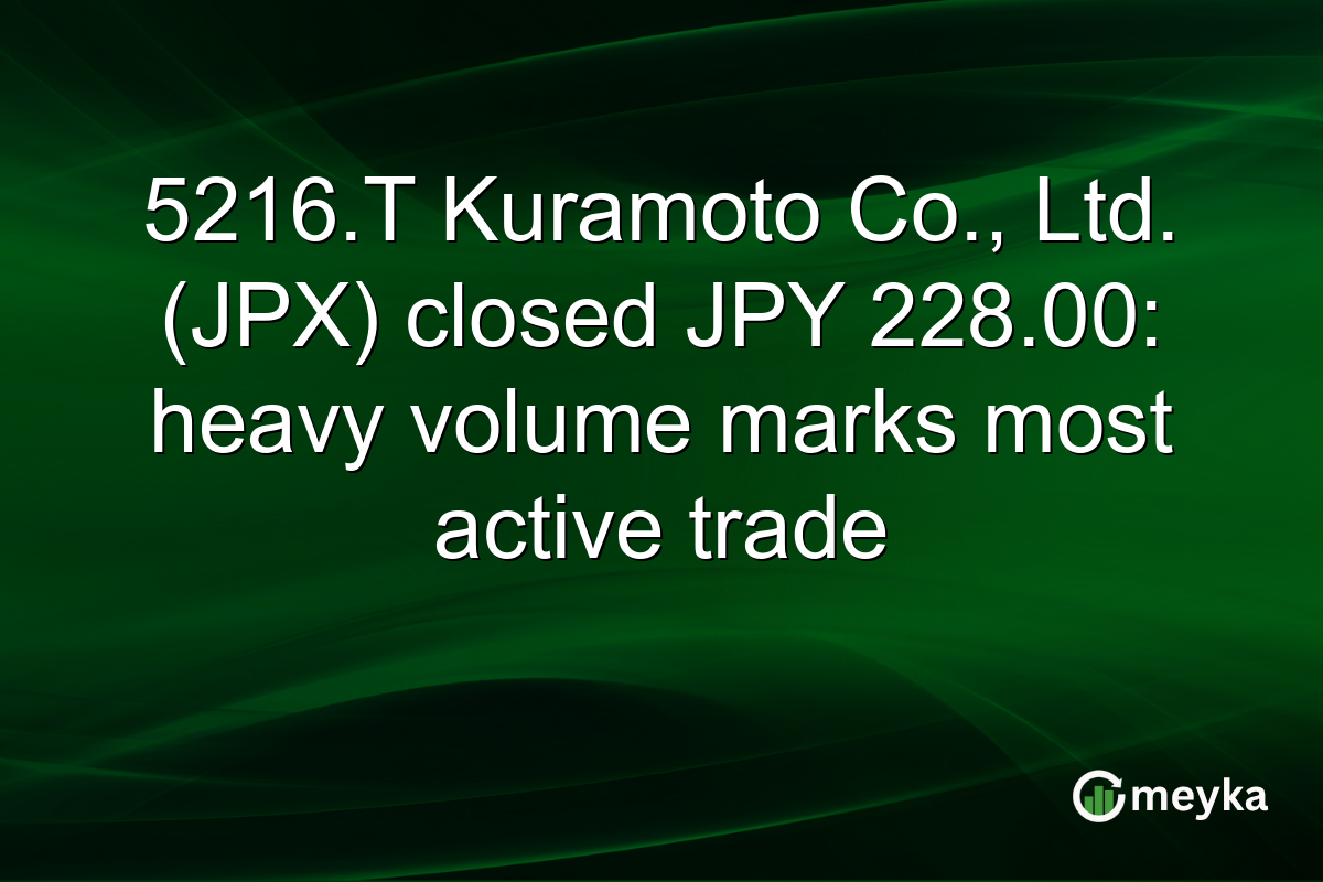 5216.T Kuramoto Co., Ltd. (JPX) closed JPY 228.00: heavy volume marks most active trade