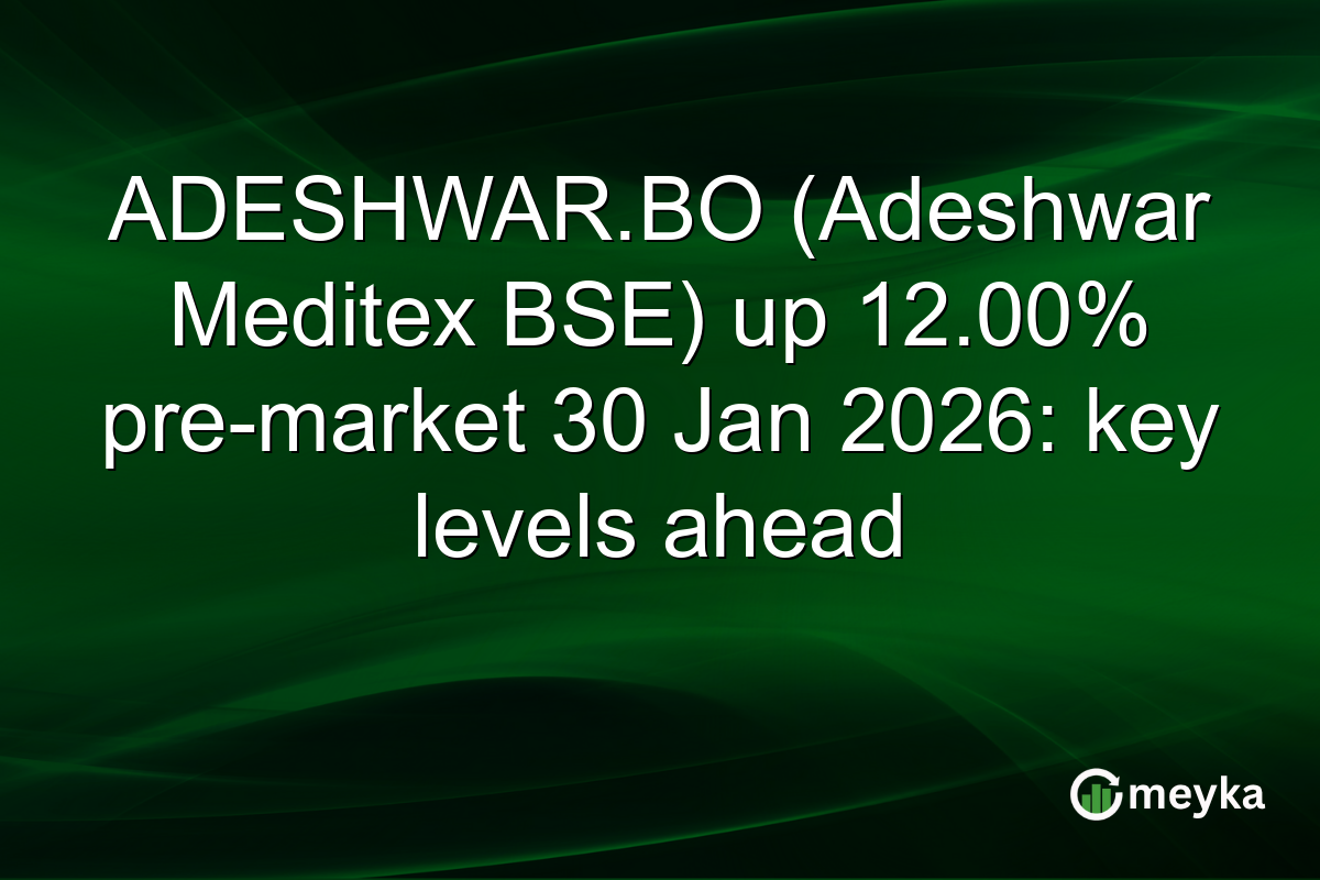 ADESHWAR.BO (Adeshwar Meditex BSE) up 12.00% pre-market 30 Jan 2026: key levels ahead
