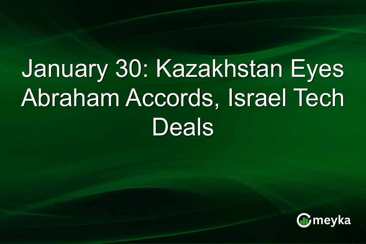 January 30: Kazakhstan Eyes Abraham Accords, Israel Tech Deals