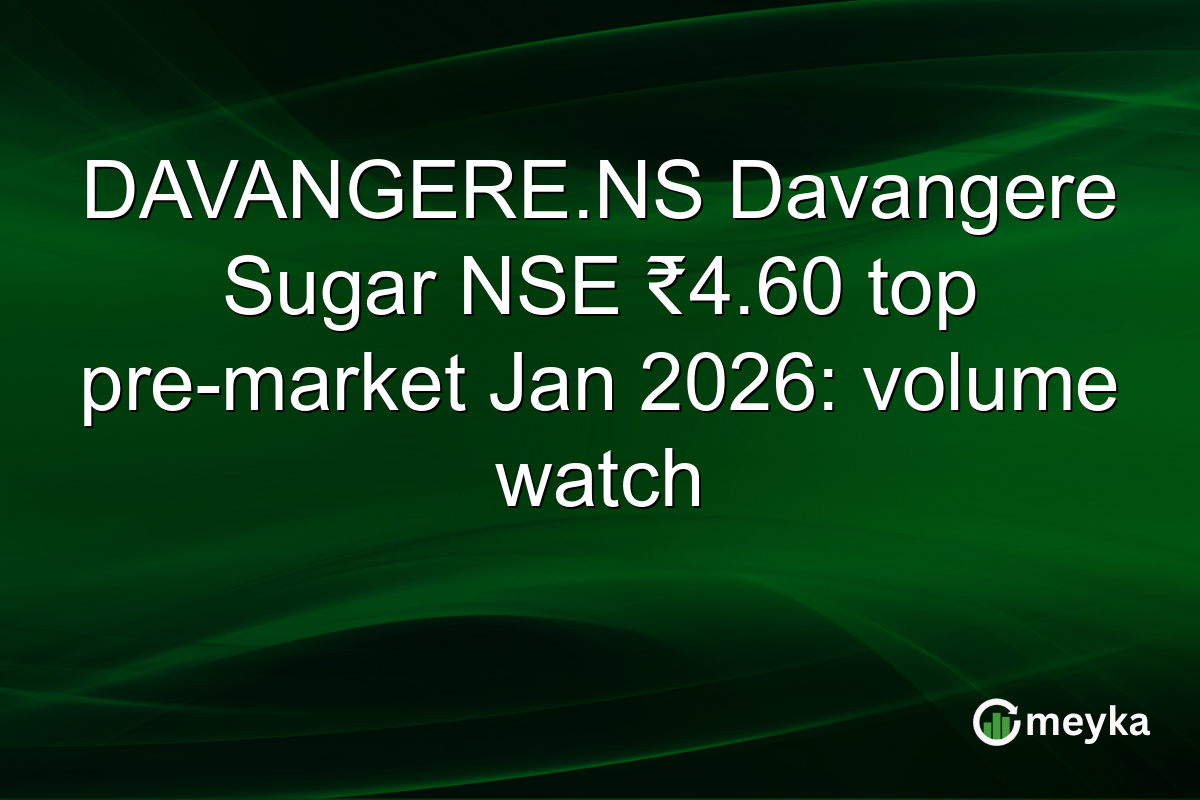 DAVANGERE.NS Davangere Sugar NSE ₹4.60 top pre-market Jan 2026: volume watch