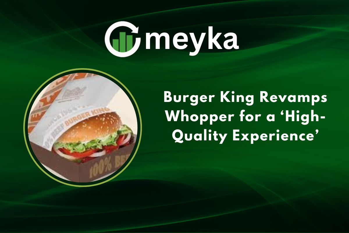Burger King Revamps Whopper for a ‘High Quality Experience’
