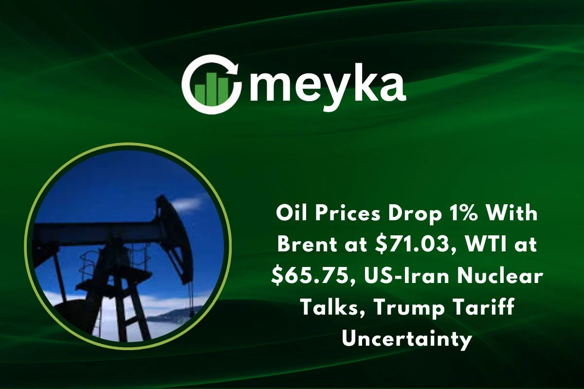 Oil Prices Drop 1% With Brent at $71.03, WTI at $65.75, US-Iran Nuclear Talks, Trump Tariff Uncertainty