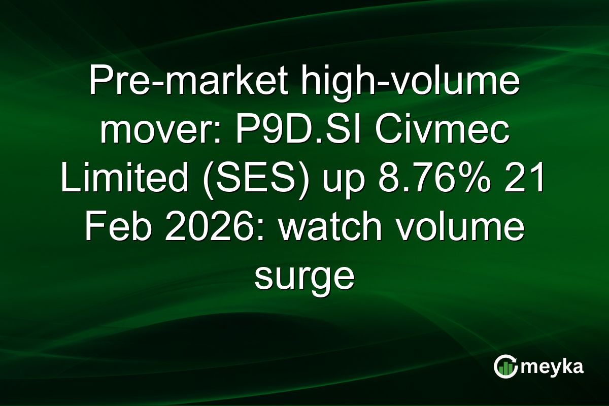 Pre-market high-volume mover: P9D.SI Civmec Limited (SES) up 8.76% 21 Feb 2026: watch volume surge