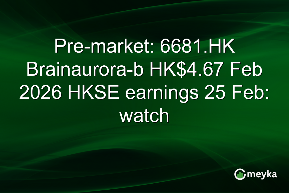 Pre-market: 6681.HK Brainaurora-b HK$4.67 Feb 2026 HKSE earnings 25 Feb: watch