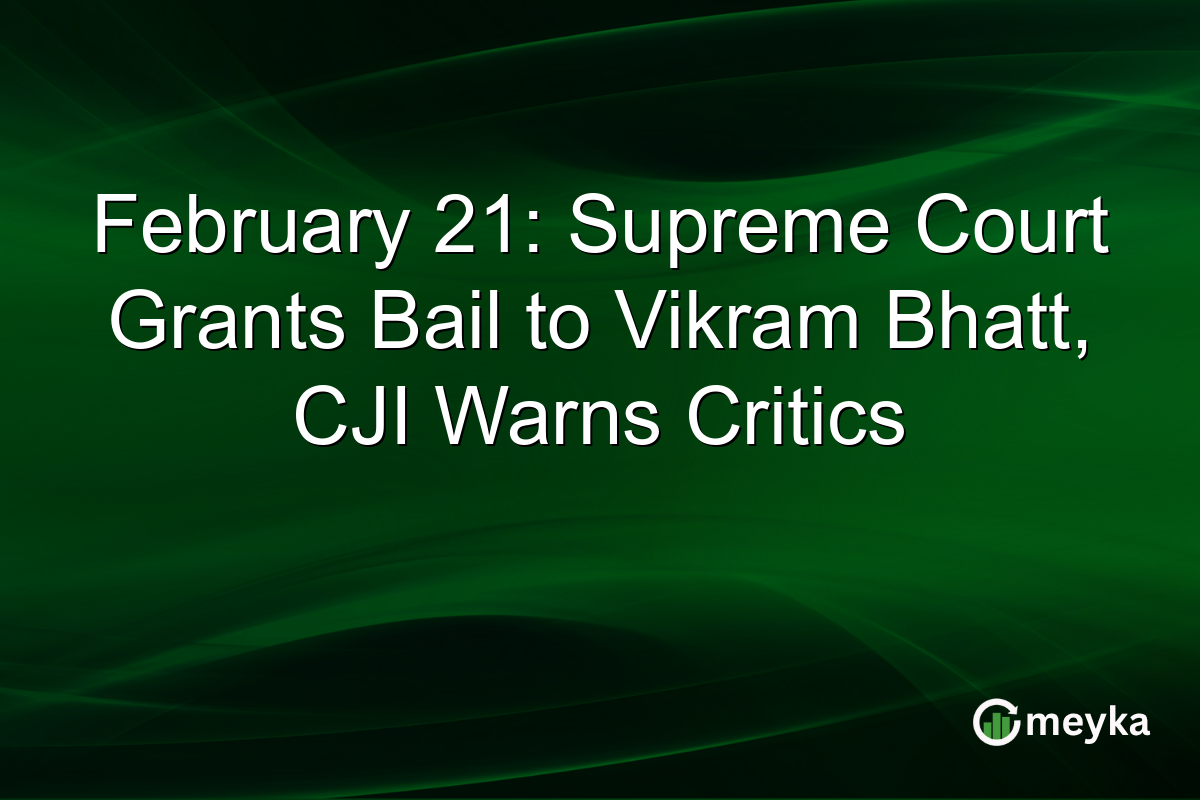February 21: Supreme Court Grants Bail to Vikram Bhatt, CJI Warns Critics