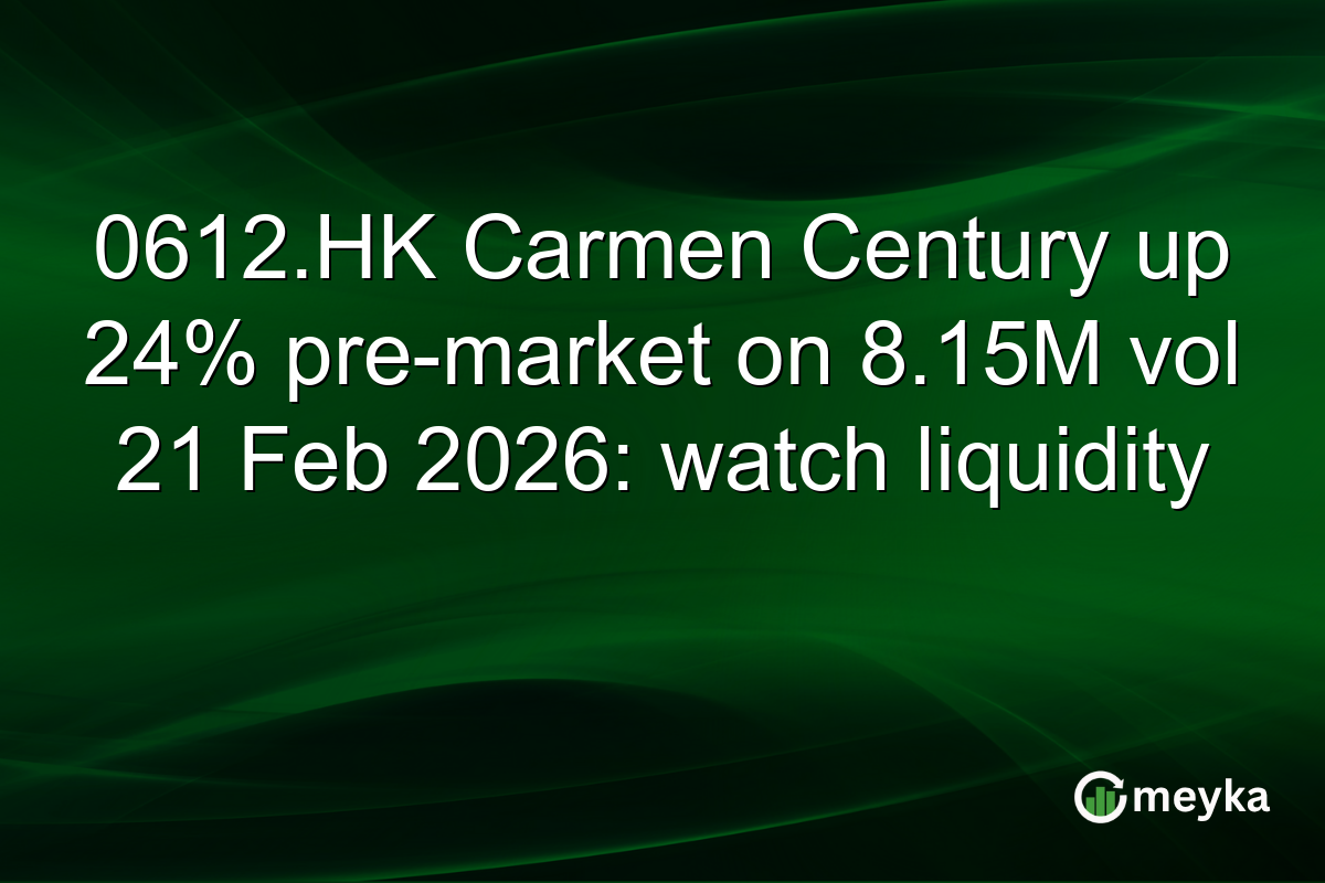 0612.HK Carmen Century up 24% pre-market on 8.15M vol 21 Feb 2026: watch liquidity
