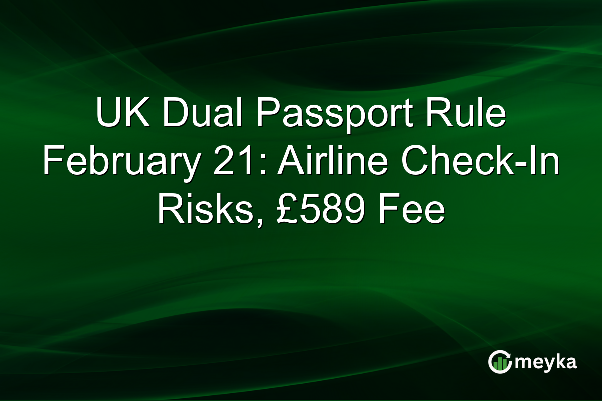 UK Dual Passport Rule February 21: Airline Check-In Risks, £589 Fee