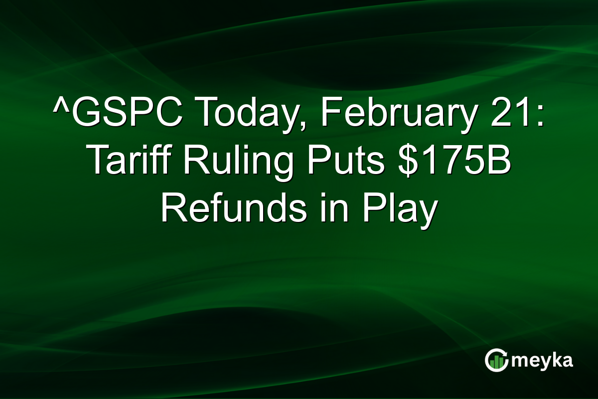^GSPC Today, February 21: Tariff Ruling Puts $175B Refunds in Play