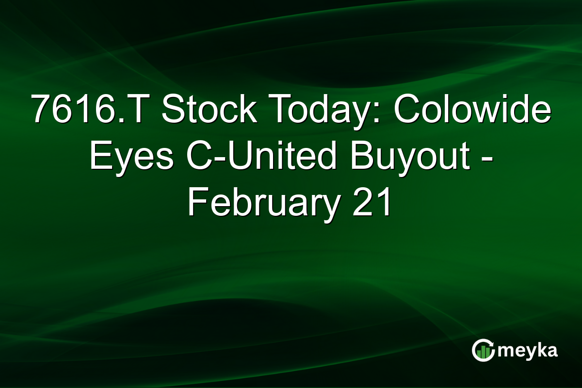 7616.T Stock Today: Colowide Eyes C-United Buyout - February 21