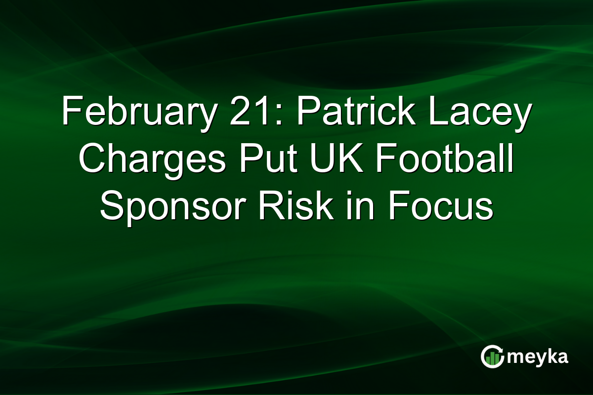 February 21: Patrick Lacey Charges Put UK Football Sponsor Risk in Focus
