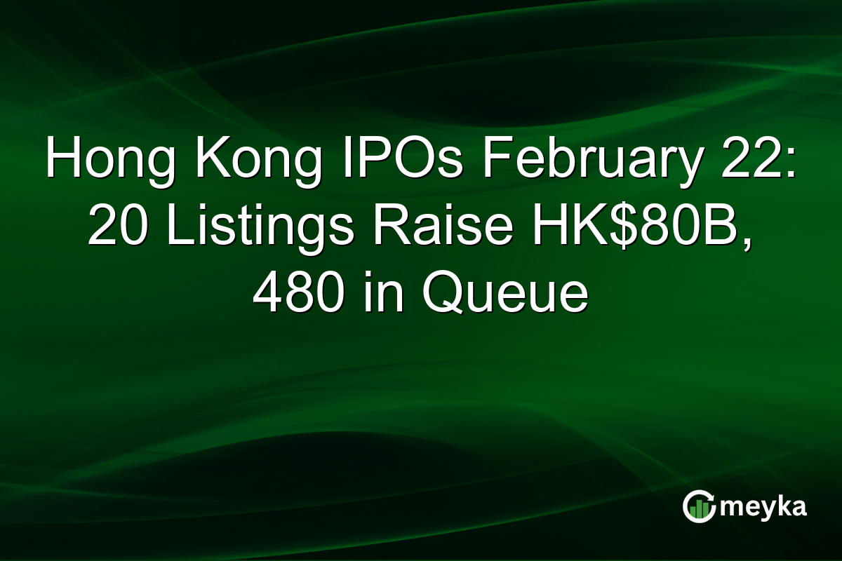 Hong Kong IPOs February 22: 20 Listings Raise HK$80B, 480 in Queue