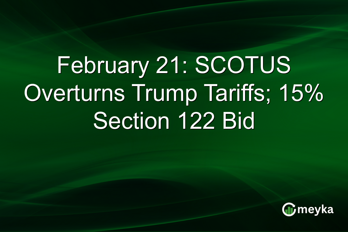 February 21: SCOTUS Overturns Trump Tariffs; 15% Section 122 Bid