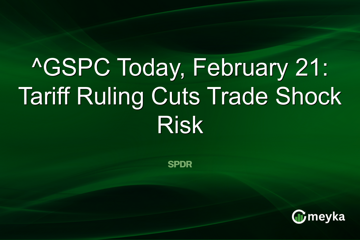 ^GSPC Today, February 21: Tariff Ruling Cuts Trade Shock Risk