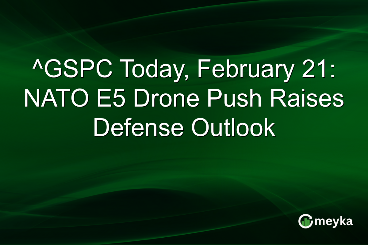 ^GSPC Today, February 21: NATO E5 Drone Push Raises Defense Outlook
