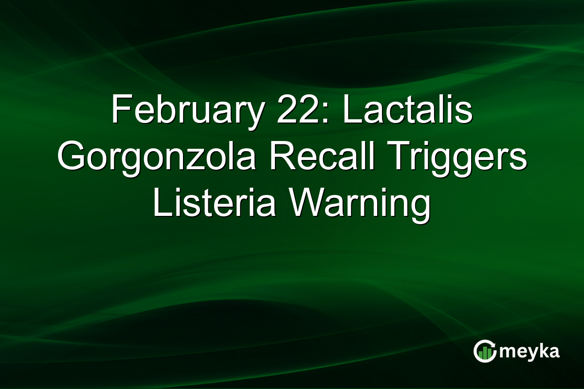 February 22: Lactalis Gorgonzola Recall Triggers Listeria Warning