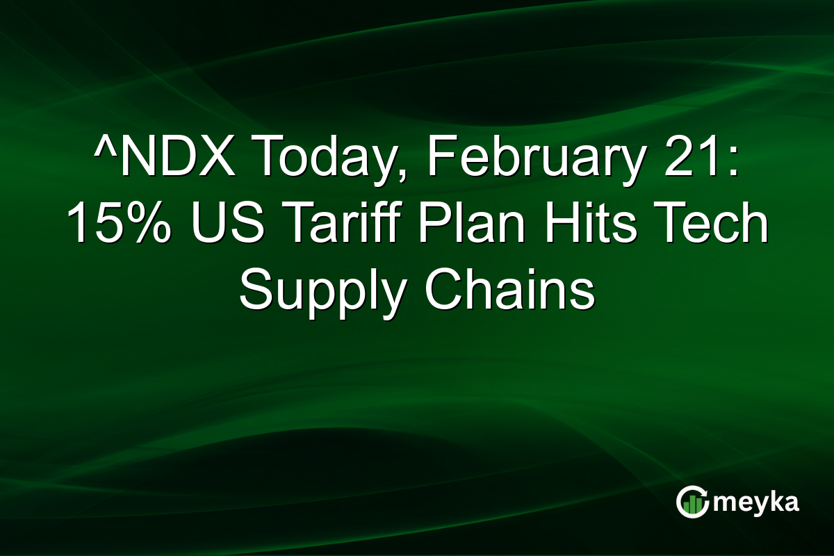^NDX Today, February 21: 15% US Tariff Plan Hits Tech Supply Chains
