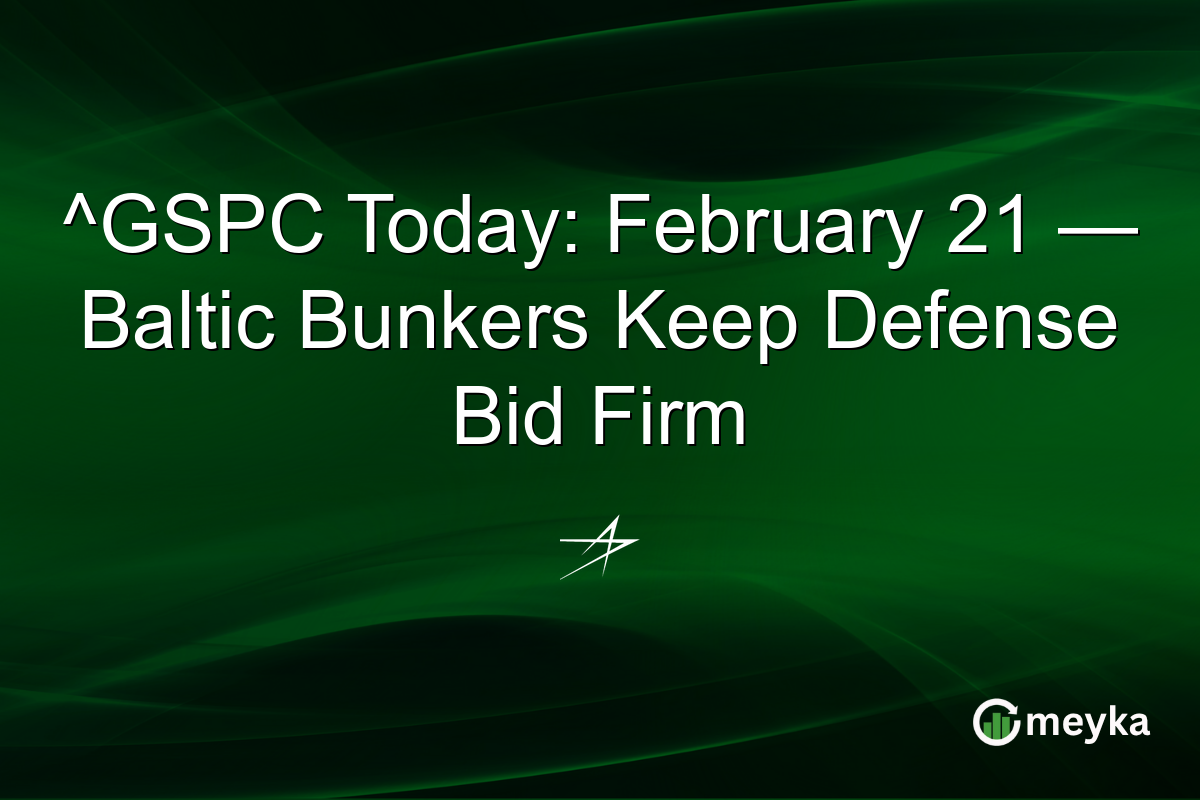 ^GSPC Today: February 21 — Baltic Bunkers Keep Defense Bid Firm