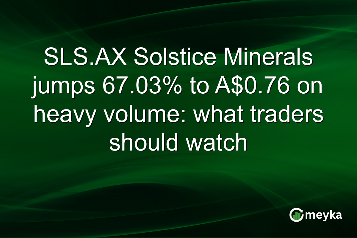 SLS.AX Solstice Minerals jumps 67.03% to A$0.76 on heavy volume: what traders should watch