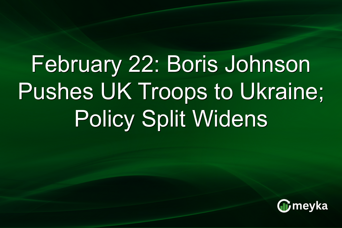 February 22: Boris Johnson Pushes UK Troops to Ukraine; Policy Split Widens