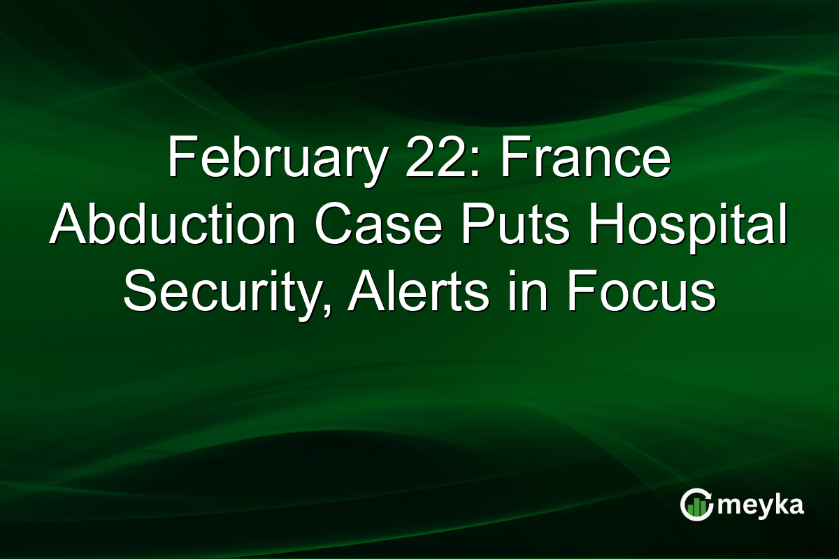 February 22: France Abduction Case Puts Hospital Security, Alerts in Focus