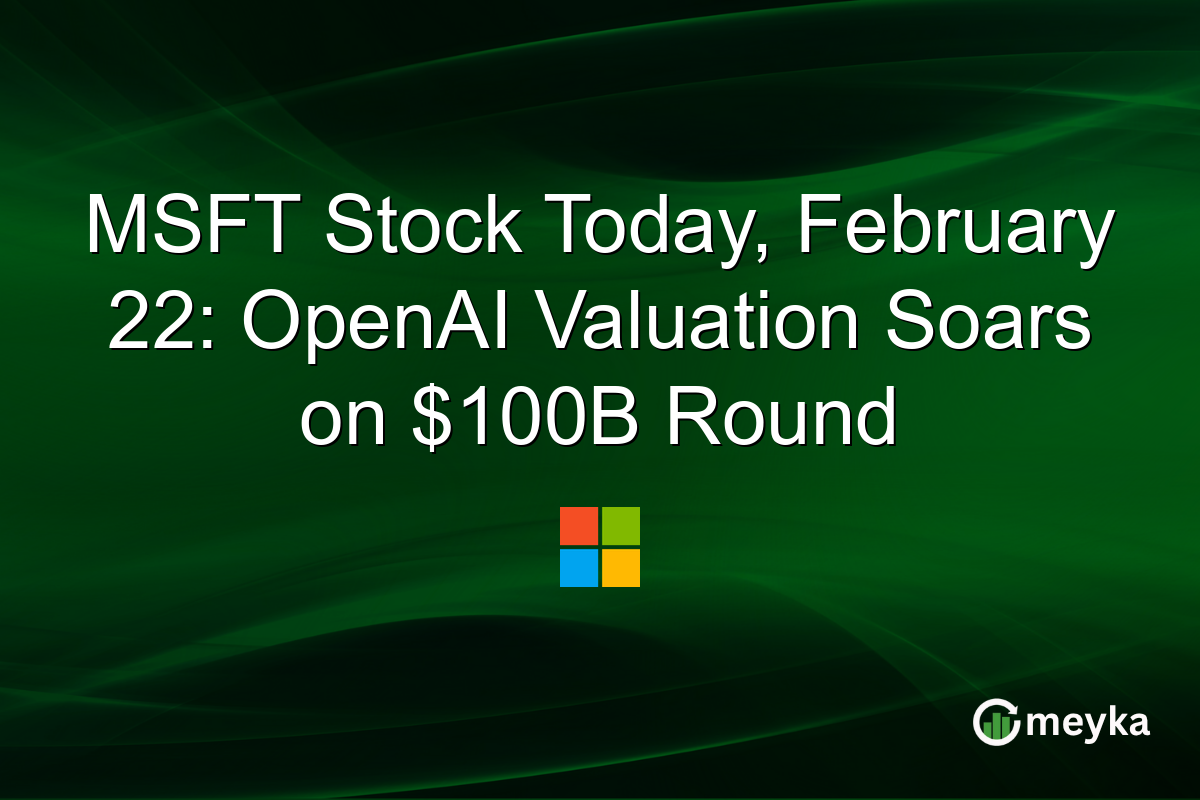 MSFT Stock Today, February 22: OpenAI Valuation Soars on $100B Round