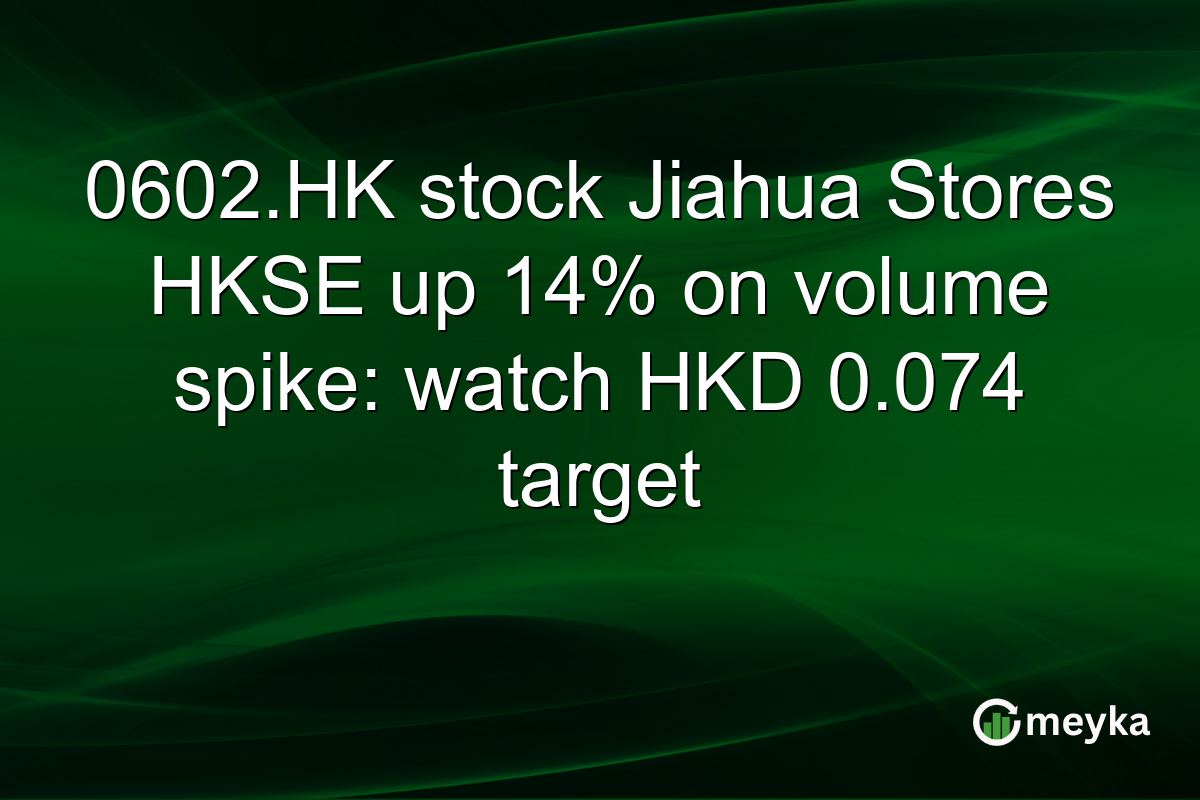 0602.HK stock Jiahua Stores HKSE up 14% on volume spike: watch HKD 0.074 target