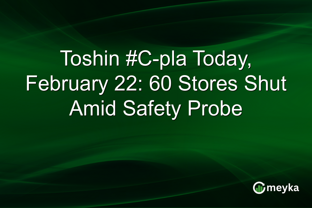 Toshin #C-pla Today, February 22: 60 Stores Shut Amid Safety Probe