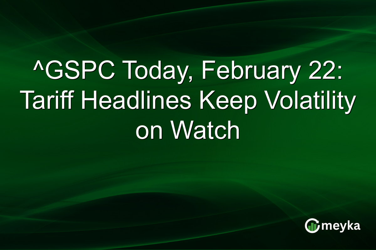 ^GSPC Today, February 22: Tariff Headlines Keep Volatility on Watch