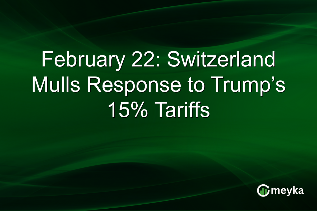 February 22: Switzerland Mulls Response to Trump’s 15% Tariffs