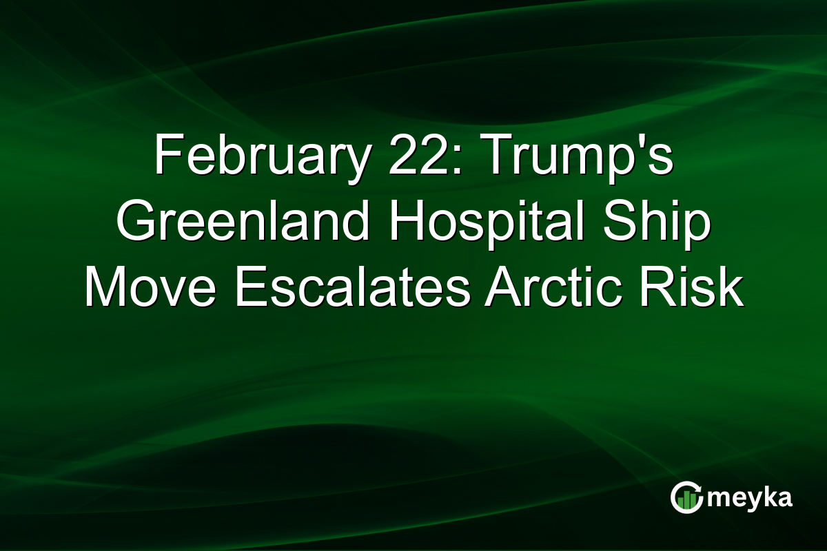 February 22: Trump's Greenland Hospital Ship Move Escalates Arctic Risk