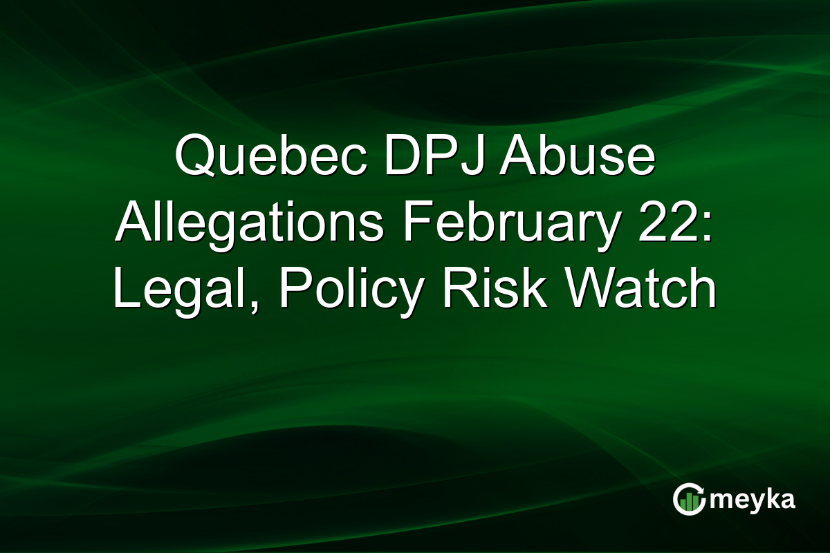 Quebec DPJ Abuse Allegations February 22: Legal, Policy Risk Watch