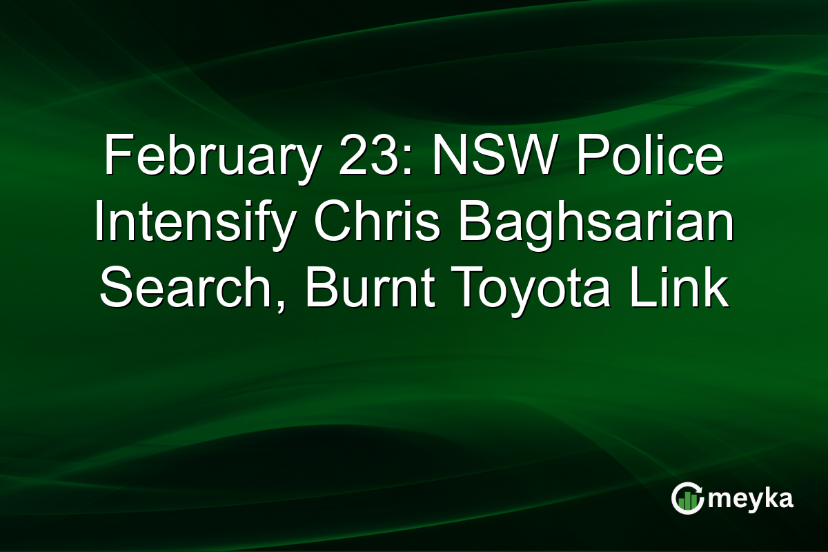 February 23: NSW Police Intensify Chris Baghsarian Search, Burnt Toyota Link