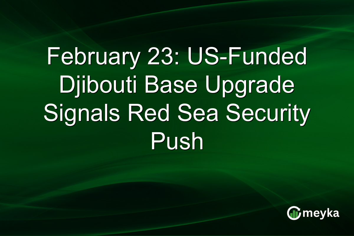 February 23: US-Funded Djibouti Base Upgrade Signals Red Sea Security Push