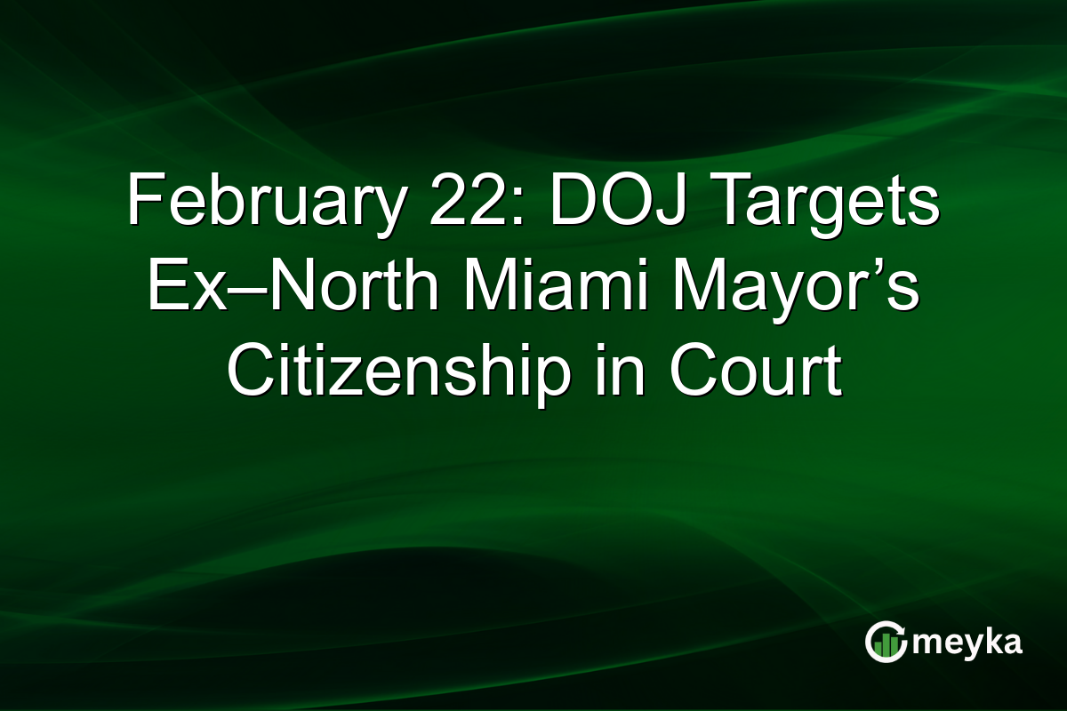 February 22: DOJ Targets Ex–North Miami Mayor’s Citizenship in Court