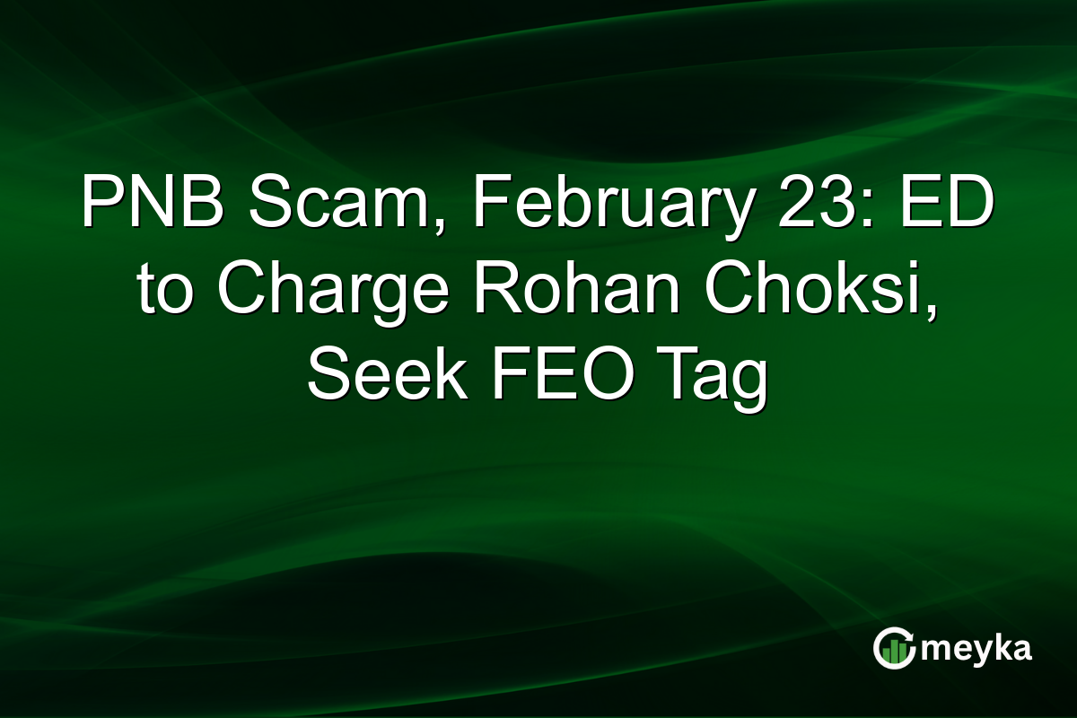 PNB Scam, February 23: ED to Charge Rohan Choksi, Seek FEO Tag