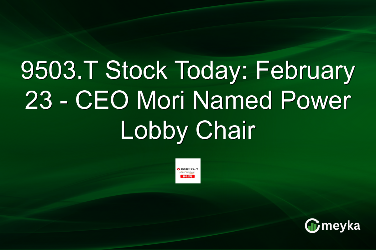 9503.T Stock Today: February 23 - CEO Mori Named Power Lobby Chair