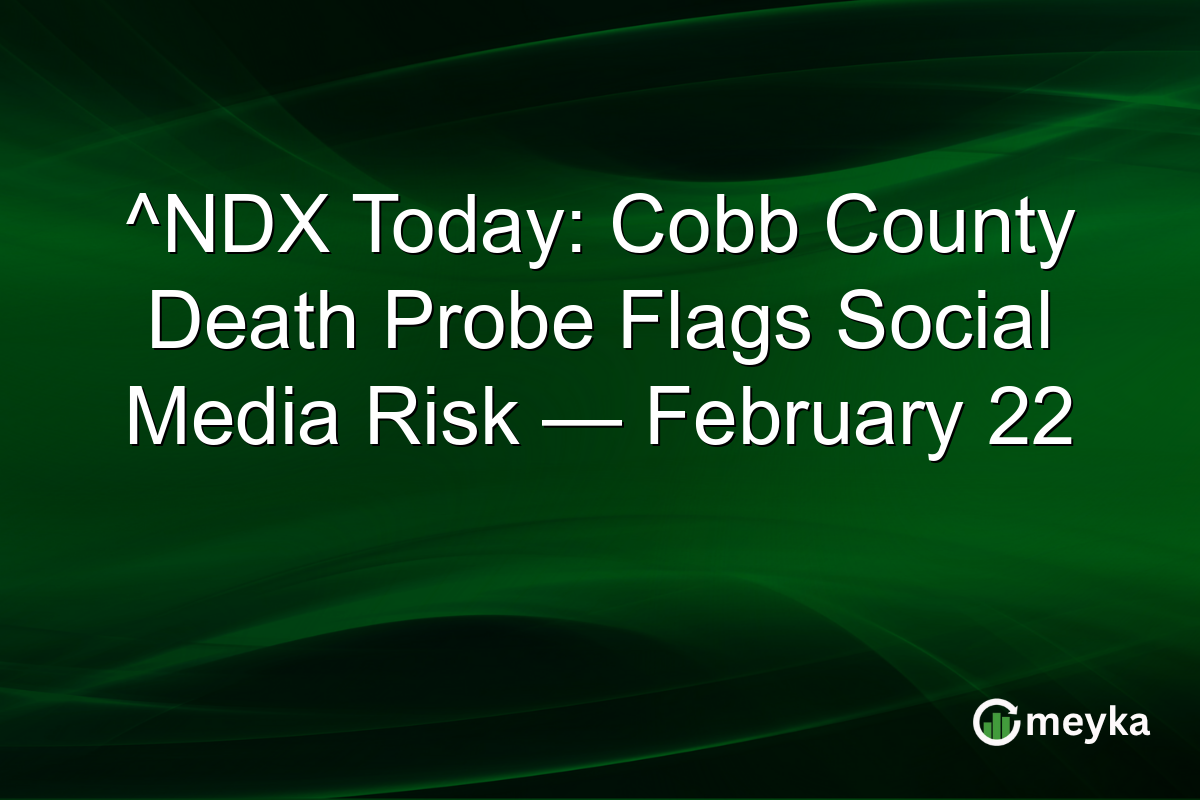 ^NDX Today: Cobb County Death Probe Flags Social Media Risk — February 22