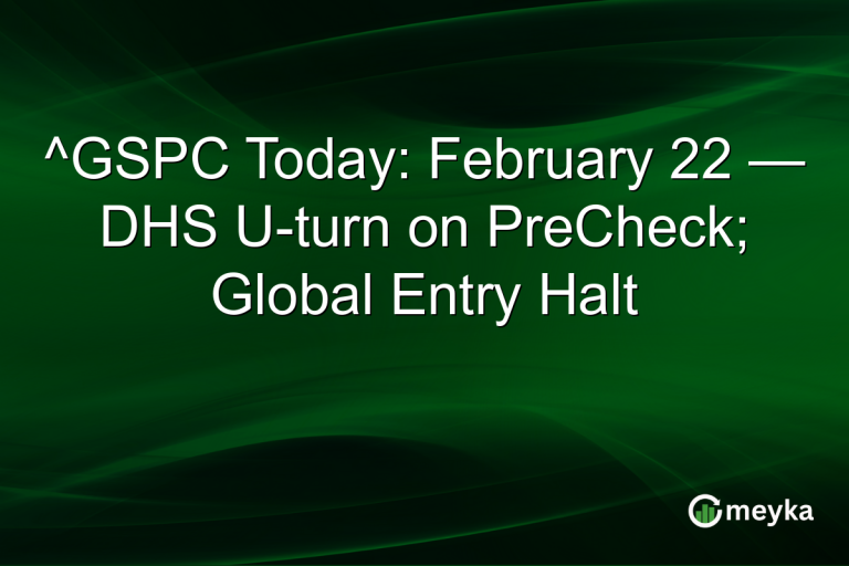 ^GSPC Today: February 22 — DHS U-turn on PreCheck; Global Entry Halt