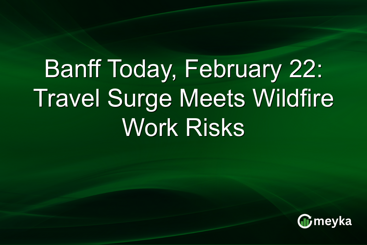 Banff Today, February 22: Travel Surge Meets Wildfire Work Risks