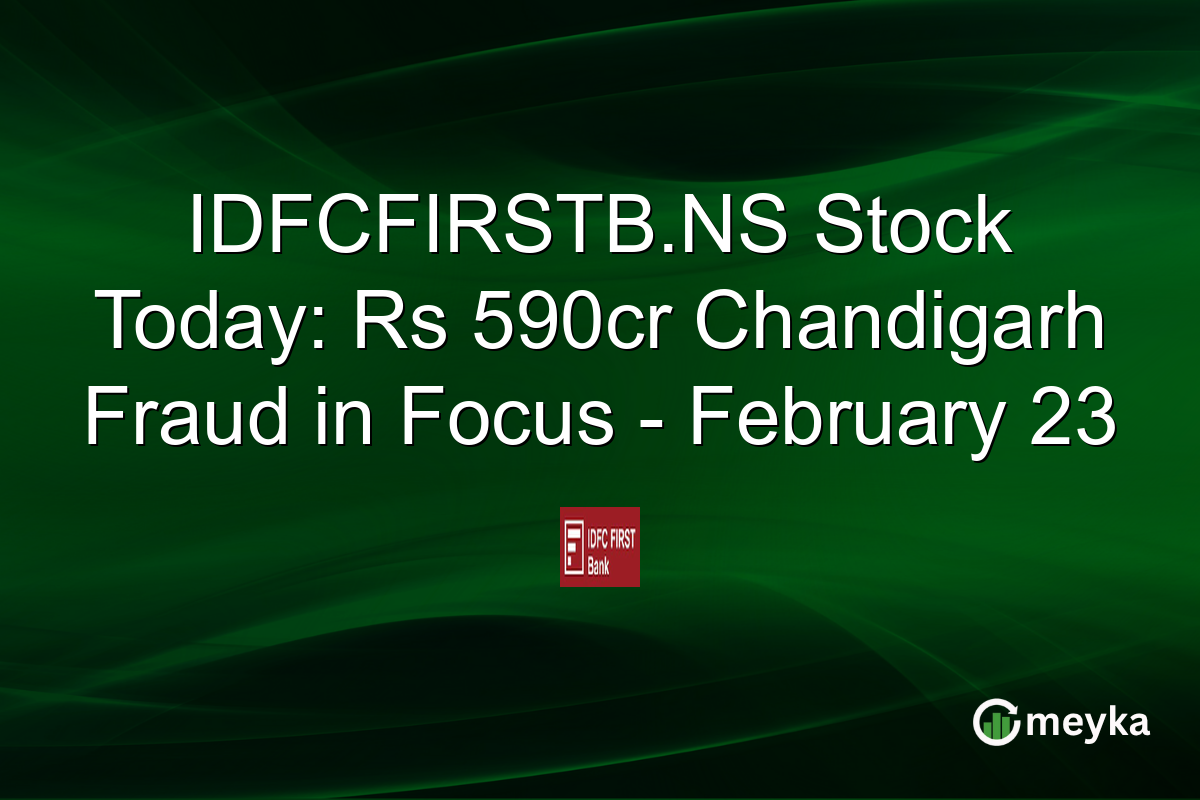IDFCFIRSTB.NS Stock Today: Rs 590cr Chandigarh Fraud in Focus - February 23