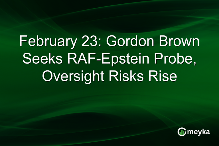 February 23: Gordon Brown Seeks RAF-Epstein Probe, Oversight Risks Rise